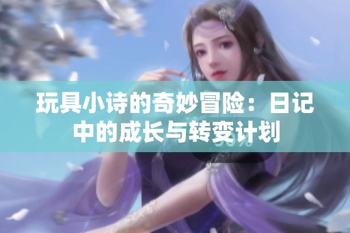 玩具小诗的奇妙冒险：日记中的成长与转变计划