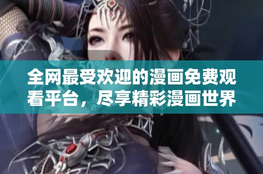全网最受欢迎的漫画免费观看平台，尽享精彩漫画世界