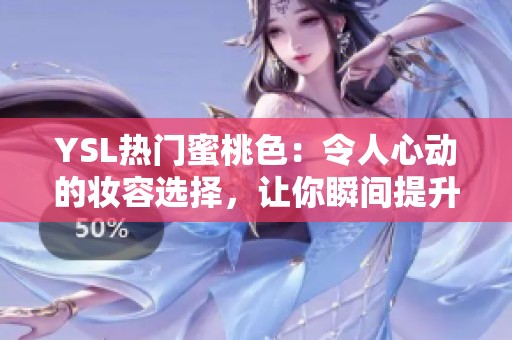 YSL热门蜜桃色：令人心动的妆容选择，让你瞬间提升气色