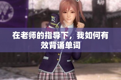 在老师的指导下，我如何有效背诵单词