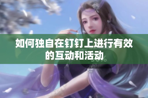 如何独自在钉钉上进行有效的互动和活动