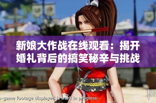 新娘大作战在线观看：揭开婚礼背后的搞笑秘辛与挑战