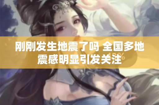 刚刚发生地震了吗 全国多地震感明显引发关注