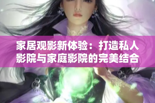 家居观影新体验：打造私人影院与家庭影院的完美结合