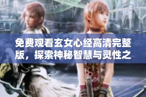 免费观看玄女心经高清完整版，探索神秘智慧与灵性之旅
