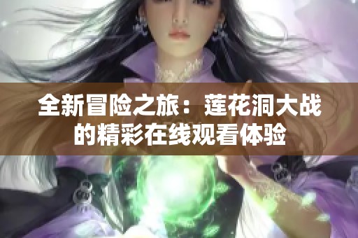全新冒险之旅：莲花洞大战的精彩在线观看体验