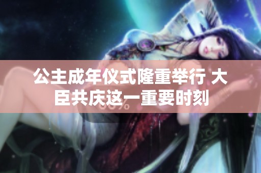 公主成年仪式隆重举行 大臣共庆这一重要时刻