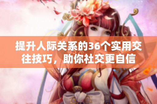 提升人际关系的36个实用交往技巧，助你社交更自信