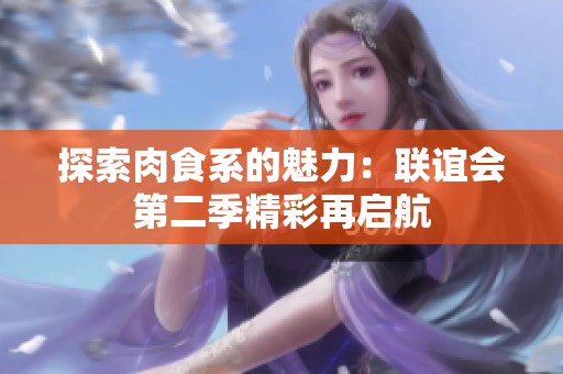 探索肉食系的魅力：联谊会第二季精彩再启航