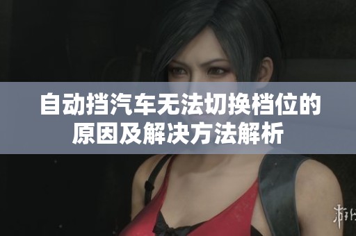自动挡汽车无法切换档位的原因及解决方法解析