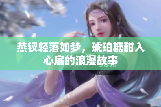 燕钗轻落如梦，琥珀糖甜入心扉的浪漫故事