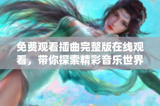 免费观看插曲完整版在线观看，带你探索精彩音乐世界