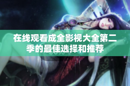 在线观看成全影视大全第二季的最佳选择和推荐