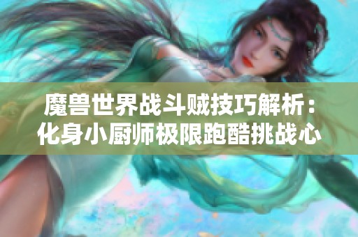 魔兽世界战斗贼技巧解析：化身小厨师极限跑酷挑战心得分享