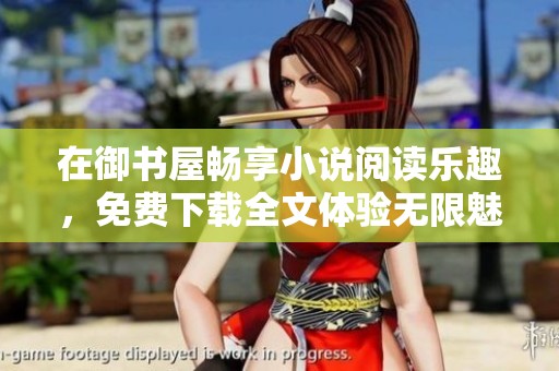在御书屋畅享小说阅读乐趣，免费下载全文体验无限魅力