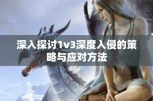 深入探讨1v3深度入侵的策略与应对方法