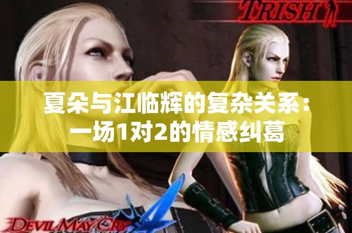 夏朵与江临辉的复杂关系：一场1对2的情感纠葛