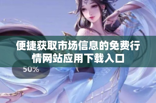 便捷获取市场信息的免费行情网站应用下载入口