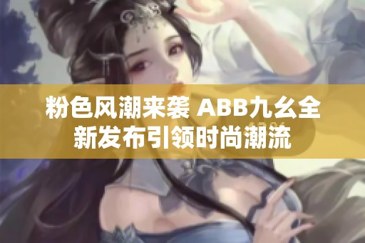 粉色风潮来袭 ABB九幺全新发布引领时尚潮流