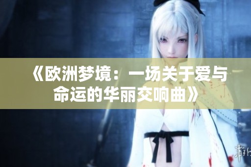《欧洲梦境：一场关于爱与命运的华丽交响曲》