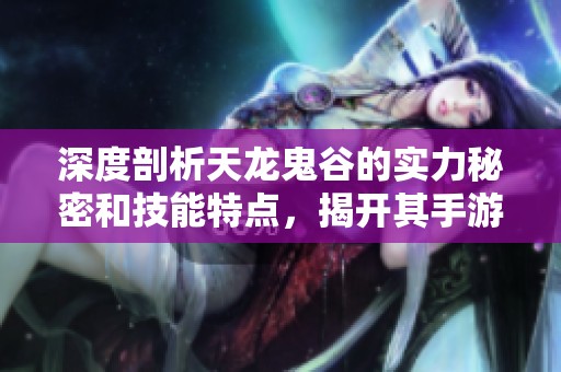深度剖析天龙鬼谷的实力秘密和技能特点，揭开其手游霸主地位之谜