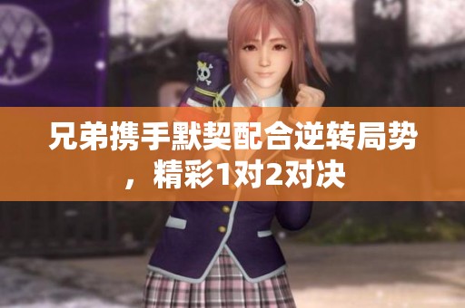 兄弟携手默契配合逆转局势，精彩1对2对决