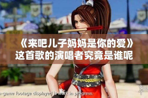 《来吧儿子妈妈是你的爱》这首歌的演唱者究竟是谁呢