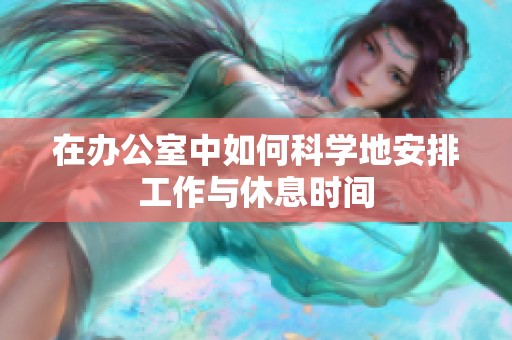 在办公室中如何科学地安排工作与休息时间