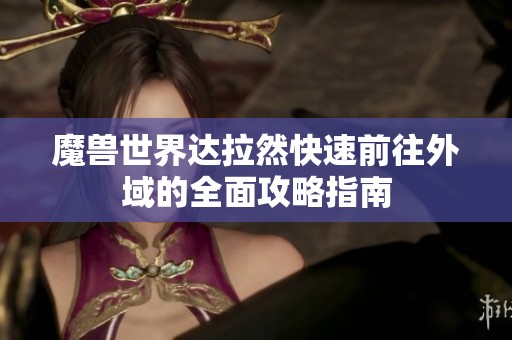 魔兽世界达拉然快速前往外域的全面攻略指南