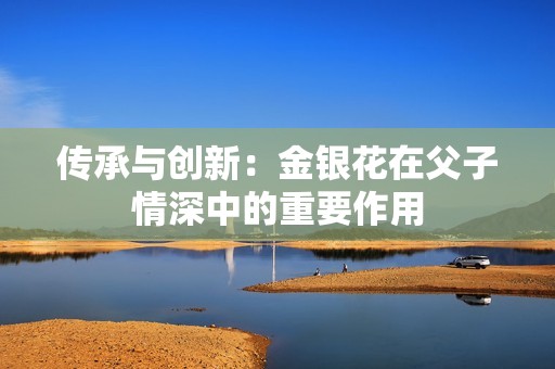传承与创新：金银花在父子情深中的重要作用