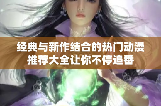 经典与新作结合的热门动漫推荐大全让你不停追番