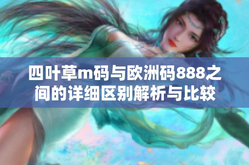 四叶草m码与欧洲码888之间的详细区别解析与比较