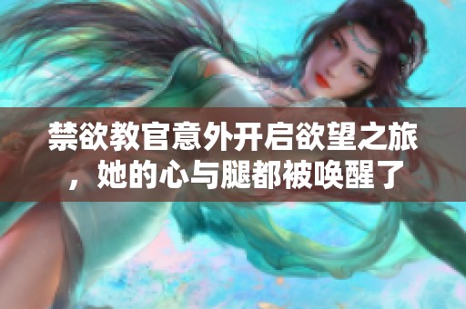 禁欲教官意外开启欲望之旅，她的心与腿都被唤醒了