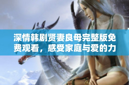深情韩剧贤妻良母完整版免费观看，感受家庭与爱的力量