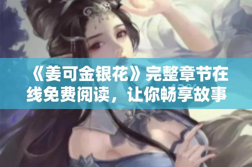 《姜可金银花》完整章节在线免费阅读，让你畅享故事魅力