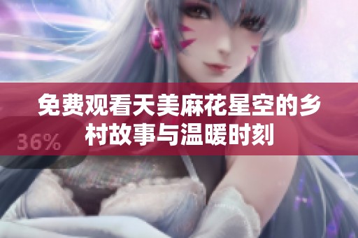 免费观看天美麻花星空的乡村故事与温暖时刻