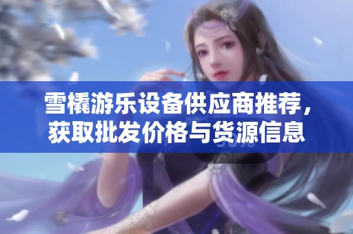 雪橇游乐设备供应商推荐，获取批发价格与货源信息