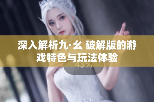 深入解析九·幺 破解版的游戏特色与玩法体验