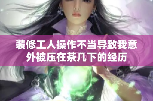 装修工人操作不当导致我意外被压在茶几下的经历