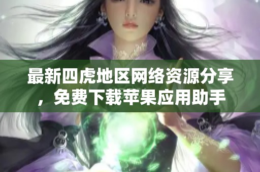 最新四虎地区网络资源分享，免费下载苹果应用助手