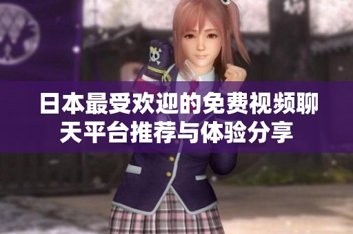 日本最受欢迎的免费视频聊天平台推荐与体验分享