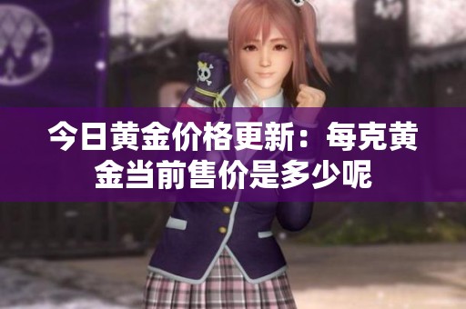 今日黄金价格更新：每克黄金当前售价是多少呢