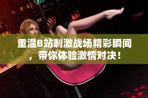重温B站刺激战场精彩瞬间，带你体验激情对决！