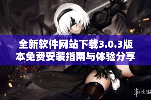 全新软件网站下载3.0.3版本免费安装指南与体验分享
