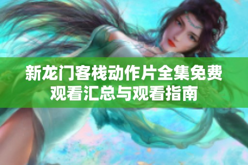新龙门客栈动作片全集免费观看汇总与观看指南