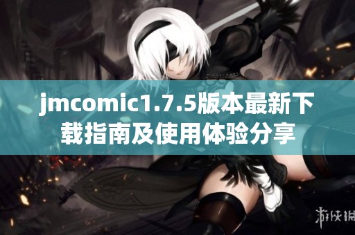 jmcomic1.7.5版本最新下载指南及使用体验分享