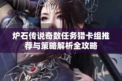 炉石传说奇数任务猎卡组推荐与策略解析全攻略