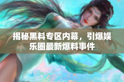 揭秘黑料专区内幕，引爆娱乐圈最新爆料事件