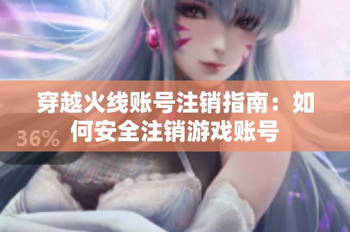 穿越火线账号注销指南：如何安全注销游戏账号