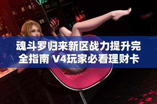 魂斗罗归来新区战力提升完全指南 V4玩家必看理财卡购买建议